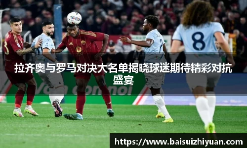 拉齐奥与罗马对决大名单揭晓球迷期待精彩对抗盛宴